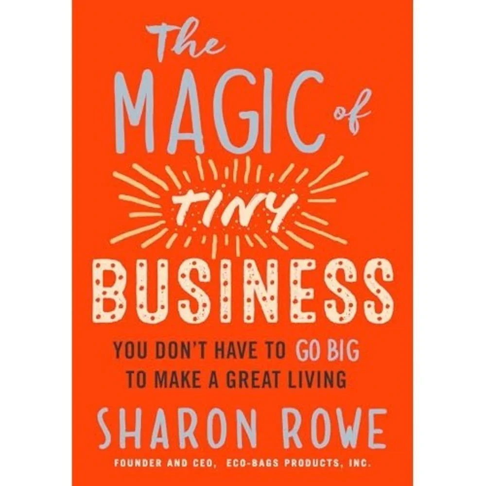 Magic of Tiny Business : You Don't Have to Go Big to Make a Great Living NEW